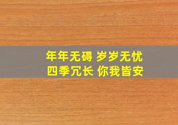 年年无碍 岁岁无忧 四季冗长 你我皆安